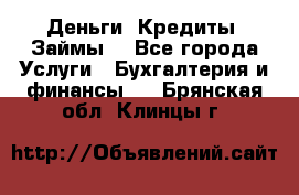 Деньги. Кредиты. Займы. - Все города Услуги » Бухгалтерия и финансы   . Брянская обл.,Клинцы г.